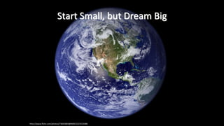 Start Small, but Dream Big
http://www.flickr.com/photos/73645804@N00/2222523486
 