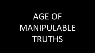 AGE OF
MANIPULABLE
TRUTHS
 