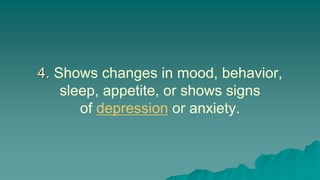 4. Shows changes in mood, behavior,
sleep, appetite, or shows signs
of depression or anxiety.
 