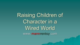 Raising Children of
Character in a
Wired World
www.mannrentoy.com
 
