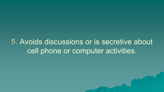 5. Avoids discussions or is secretive about
cell phone or computer activities.
 