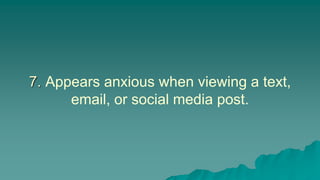 7. Appears anxious when viewing a text,
email, or social media post.
 