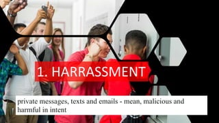 1. HARRASSMENT
private messages, texts and emails - mean, malicious and
harmful in intent
 