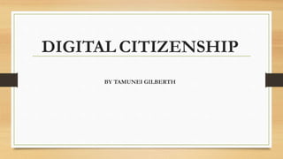 DIGITAL CITIZENSHIP
BY TAMUNEI GILBERTH
 