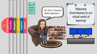 About
Explore
Firm-Up
Deepen
Transfer
Assignment
Welcome
Dominikanos to our
virtual world of
learning!
Hi! This is Teacher
Beth signing in...
 