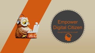 Empower
Digital Citizen
through Education is a must!
 
