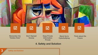 Remember the
“Golden Rule”
Don’t Spread
Gossip
Keep Private
Information
Private
Stand Up to
Cyberbullying
4. Safety and Solution
Think about the
Future
Safety and Solution
3
 