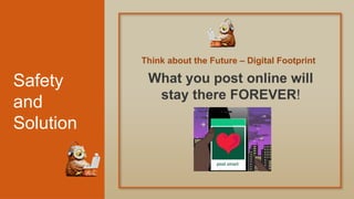 Safety
and
Solution
Think about the Future – Digital Footprint
What you post online will
stay there FOREVER!
 