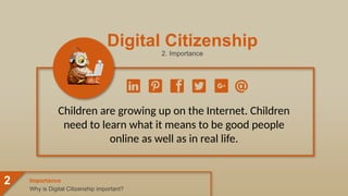 Digital Citizenship
2. Importance
Children are growing up on the Internet. Children
need to learn what it means to be good people
online as well as in real life.
Why is Digital Citizenship important?
Importance
2
 