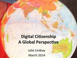 Digital	
  Ci)zenship	
  
A	
  Global	
  Perspec)ve	
  
Julie	
  Lindsay	
  
March	
  2014	
  

 