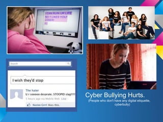 Cyber Bullying Hurts.
 (People who don't have any digital etiquette,
                   cyberbully)
 