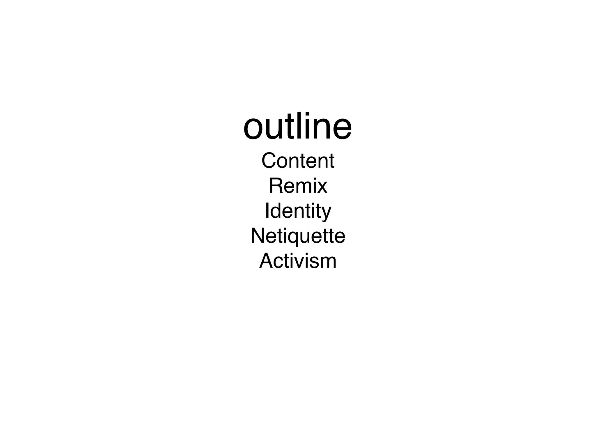 outline
Content
Remix
Identity
Netiquette
Activism

 