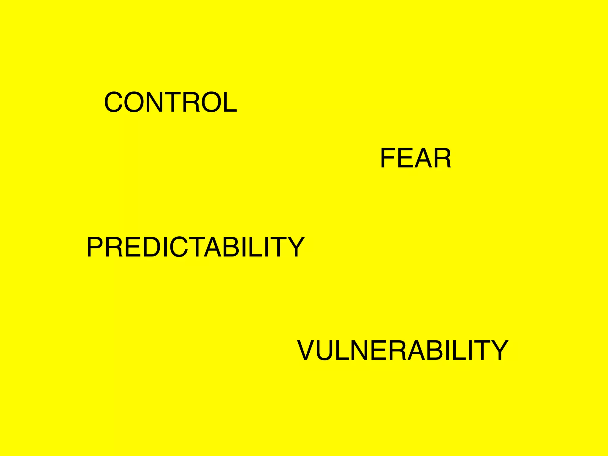 CONTROL
FEAR
PREDICTABILITY

VULNERABILITY

 