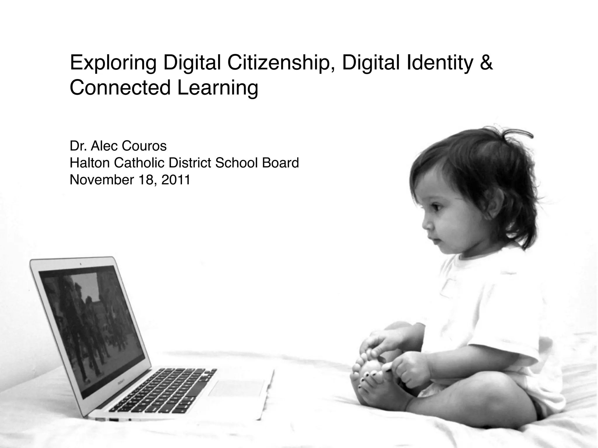 Exploring Digital Citizenship, Digital Identity &
Connected Learning

Dr. Alec Couros
Halton Catholic District School Board
November 18, 2011
 