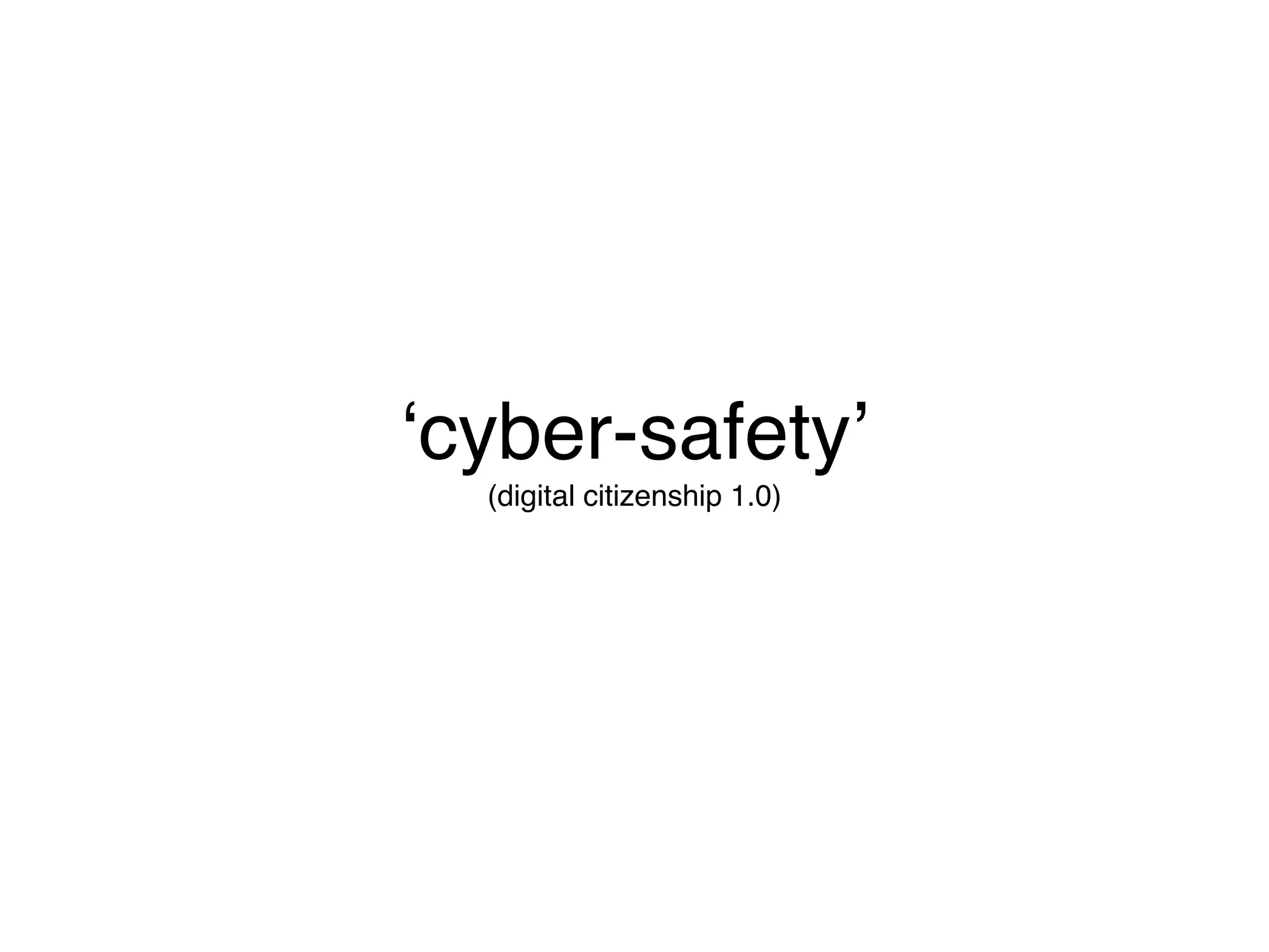 ‘cyber-safety’
  (digital citizenship 1.0)
 