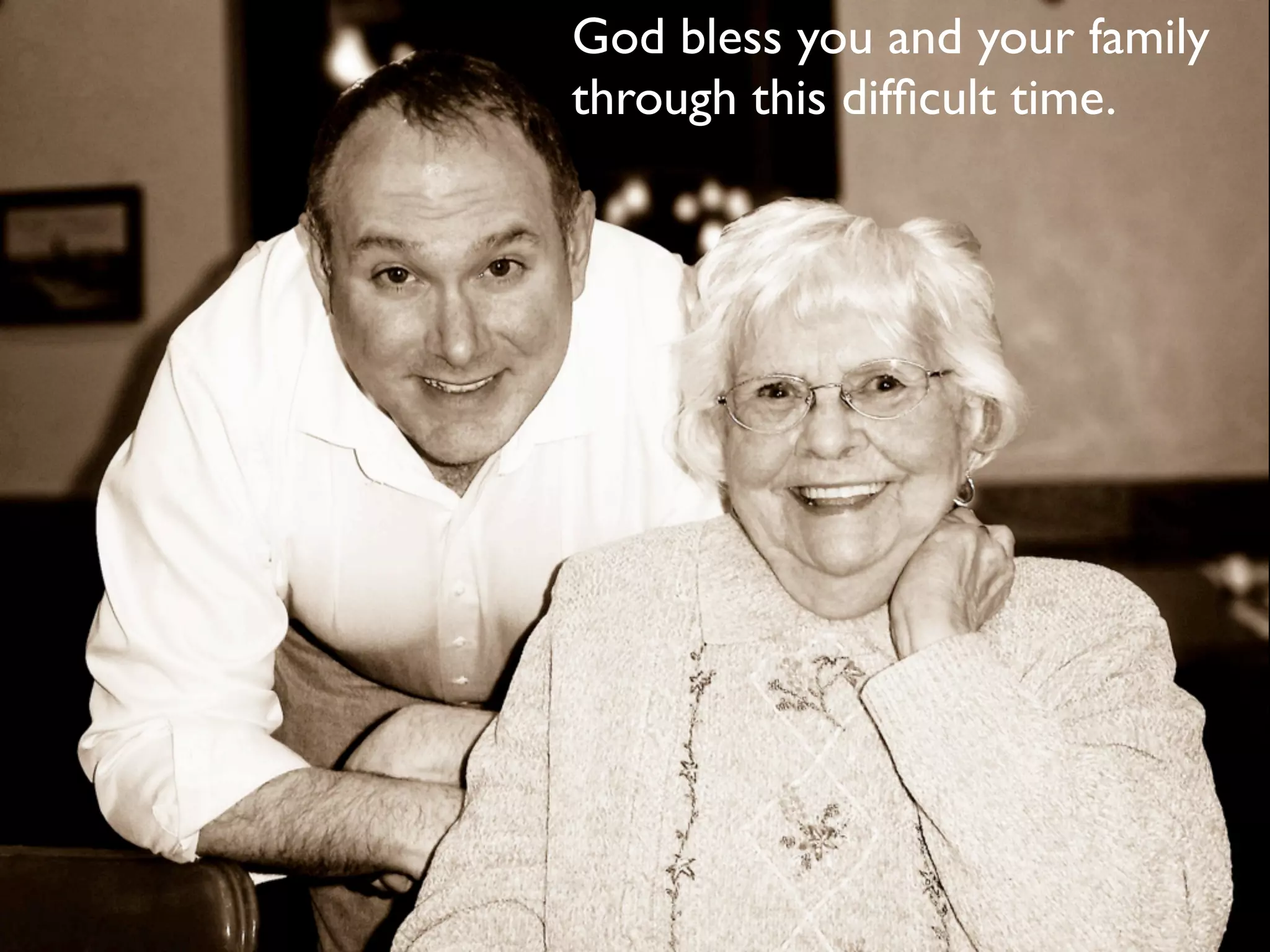 God bless you and your family
through this difﬁcult time.
 