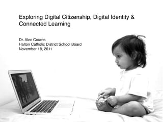 Exploring Digital Citizenship, Digital Identity &
Connected Learning

Dr. Alec Couros
Halton Catholic District School Board
November 18, 2011
 