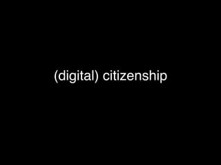 (digital) citizenship
 