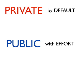 PRIVATE   by DEFAULT




PUBLIC    with EFFORT
 