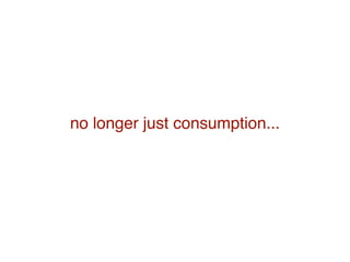 no longer just consumption...
 