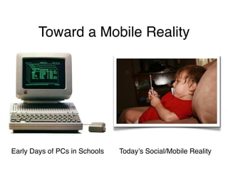 Toward a Mobile Reality




Early Days of PCs in Schools   Today’s Social/Mobile Reality
 