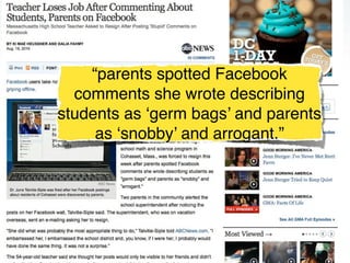 “parents spotted Facebook
  comments she wrote describing
students as ‘germ bags’ and parents
     as ‘snobby’ and arrogant.”
 