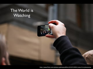 The World is
 Watching




               http://www.ﬂickr.com/photos/palinopsiaﬁlms/6359719991/sizes/l/in/photostream/
 