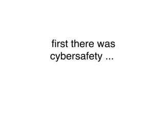 ﬁrst there was
cybersafety ...
 