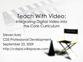 Teach With Video:  Integrating Digital Video into the Core Curriculum Steven Katz CDS Professional Development September 23, 2009 http://cdspd.wikispaces.com 