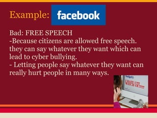 Example:
Bad: FREE SPEECH
-Because citizens are allowed free speech.
they can say whatever they want which can
lead to cyber bullying.
- Letting people say whatever they want can
really hurt people in many ways.
 