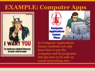 EXAMPLE: Computer Apps




        In Computer Applications
        classes students not only
        learn how to use the
        computer and its programs,
        but also how to be safe on
        social networking sites.
 