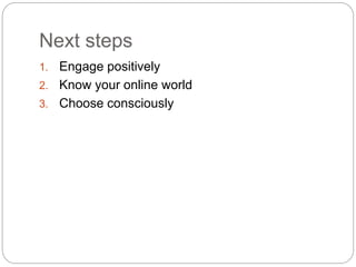 Next steps
1. Engage positively
2. Know your online world
3. Choose consciously
 