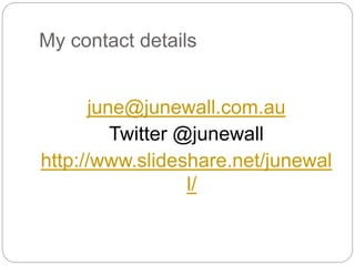 My contact details
june@junewall.com.au
Twitter @junewall
http://www.slideshare.net/junewal
l/
 