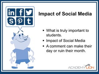 Impact of Social Media
 What is truly important to
students.
 Impact of Social Media
 A comment can make their
day or ruin their month.

 