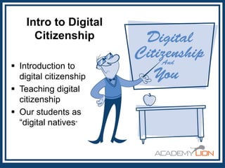 Intro to Digital
Citizenship
 Introduction to
digital citizenship
 Teaching digital
citizenship
 Our students as
“digital natives”

 