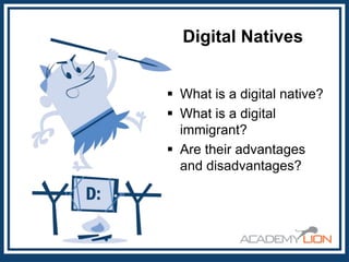 Digital Natives
 What is a digital native?
 What is a digital
immigrant?
 Are their advantages
and disadvantages?

 