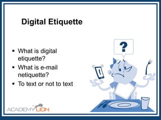 Digital Etiquette

 What is digital
etiquette?
 What is e-mail
netiquette?
 To text or not to text

 