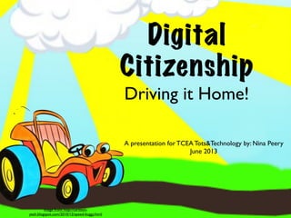Driving it Home!
Digital
Citizenship
A presentation for TCEA Tots&Technology by: Nina Peery
June 2013
image from: http://cartoon-
yeah.blogspot.com/2010/12/speed-buggy.html
 