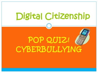 Digital Citizenship

  POP QUIZ!
CYBERBULLYING
 
