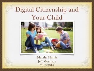 Digital Citizenship and
Your Child

Marsha Harris
Jeff Morrison
2013-2014

 