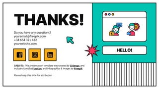 CREDITS: This presentation template was created by Slidesgo, and
includes icons by Flaticon, and infographics & images by Freepik
THANKS!
Do you have any questions?
youremail@freepik.com
+34 654 321 432
yourwebsite.com
Please keep this slide for attribution
HELLO!
 