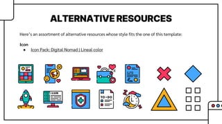 ALTERNATIVE RESOURCES
Here’s an assortment of alternative resources whose style fits the one of this template:
Icon
● Icon Pack: Digital Nomad | Lineal color
 