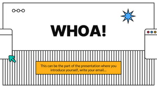 WHOA!
This can be the part of the presentation where you
introduce yourself, write your email…
 