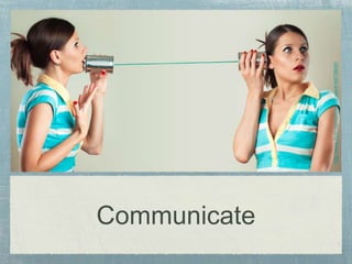 Communicate
http://www.flickr.com/photos/cizake/4164756091
 