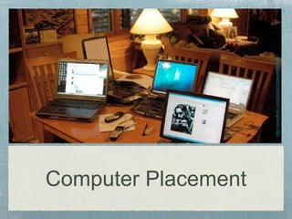 Computer Placement
http://www.flickr.com/photos/roblee/49798305
 