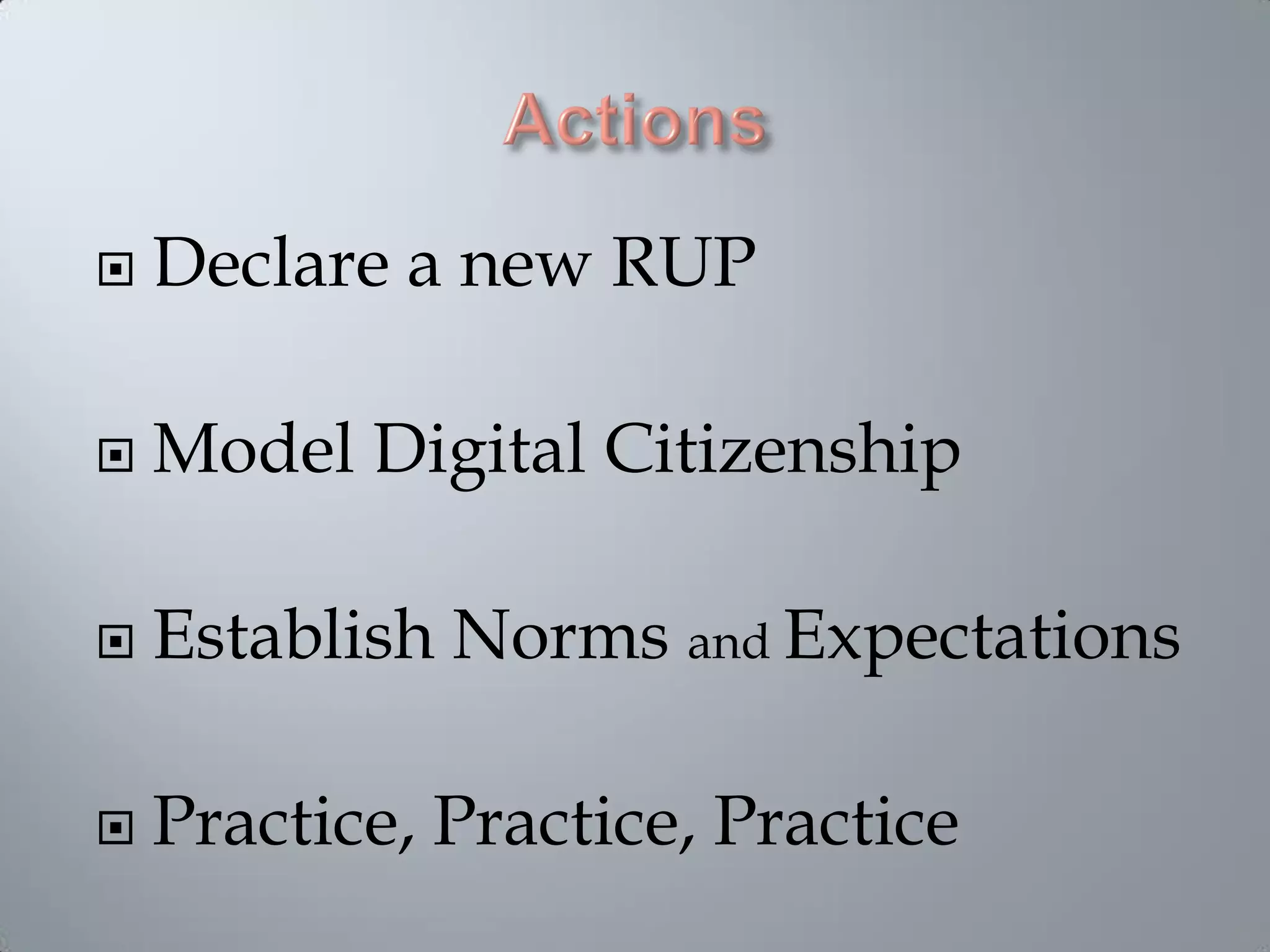  Declare a new RUP
 Model Digital Citizenship
 Establish Norms and Expectations
 Practice, Practice, Practice
 