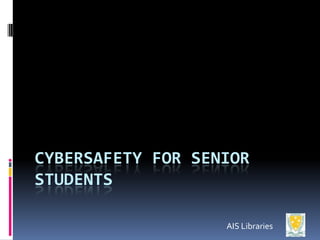CYBERSAFETY FOR SENIOR
STUDENTS

                   AIS Libraries
 