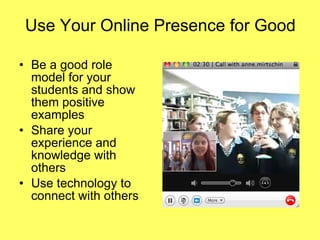 Use Your Online Presence for Good Be a good role model for your students and show them positive examples Share your experience and knowledge with others Use technology to connect with others 