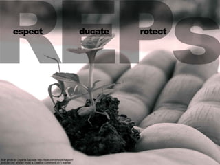 REPs
ﬂickr photo by Diganta Talukdar http://ﬂickr.com/photos/nagaon/
3420461341 shared under a Creative Commons (BY) license
espect ducate rotect
 