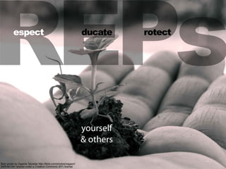 REPs
ﬂickr photo by Diganta Talukdar http://ﬂickr.com/photos/nagaon/
3420461341 shared under a Creative Commons (BY) license
espect ducate rotect
yourself
& others
 